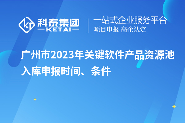 廣州市2023年關(guān)鍵軟件產(chǎn)品資源池入庫申報時(shí)間、條件