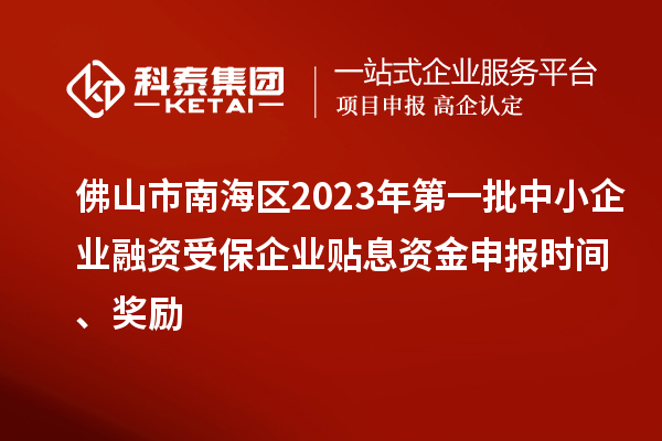 佛山市南海區2023年第一批中小企業(yè)融資受保企業(yè)貼息資金申報時(shí)間、獎勵