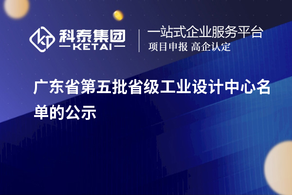 廣東省第五批省級(jí)工業(yè)設(shè)計(jì)中心名單的公示