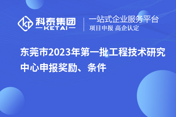 東莞市2023年第一批<a href=http://qiyeqqexmail.cn/fuwu/gongchengzhongxin.html target=_blank class=infotextkey>工程技術(shù)研究中心申報</a>獎勵、條件