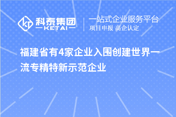 福建省有4家企業(yè)入圍創(chuàng)建世界一流專精特新示范企業(yè)