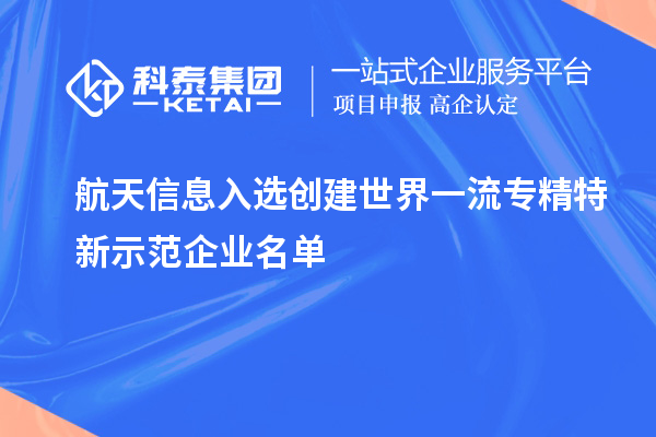 航天信息入選創(chuàng  )建世界一流專(zhuān)精特新示范企業(yè)名單