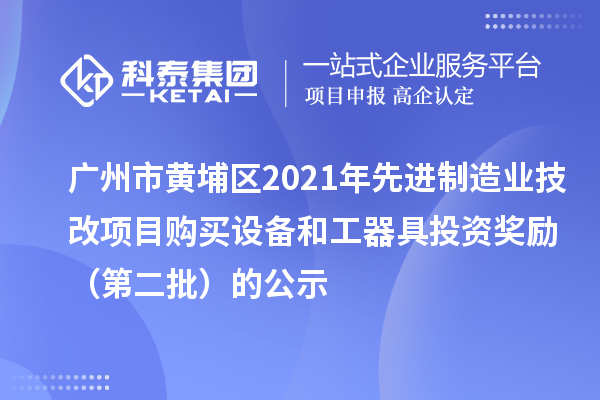 廣州市黃埔區(qū)2021年先進(jìn)制造業(yè)技改項(xiàng)目購(gòu)買設(shè)備和工器具投資獎(jiǎng)勵(lì)（第二批）的公示