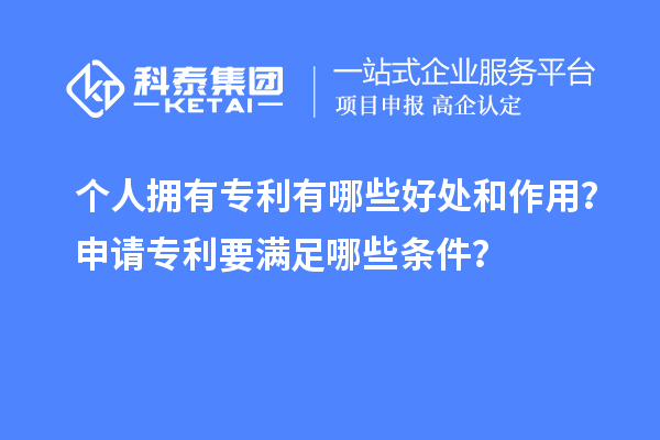 個(gè)人擁有專(zhuān)利有哪些好處和作用？申請專(zhuān)利要滿(mǎn)足哪些條件？