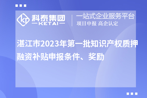 湛江市2023年第一批知識產(chǎn)權質(zhì)押融資補貼申報條件、獎勵