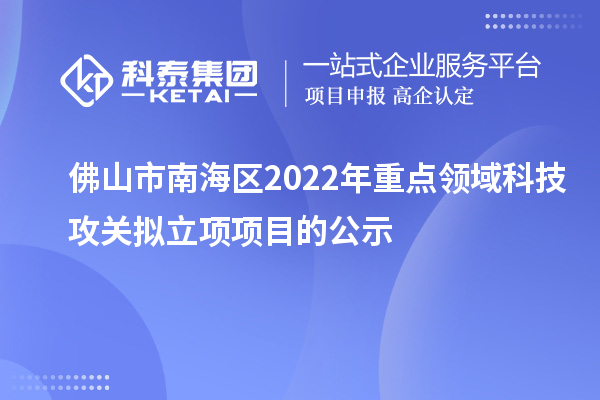 佛山市南海區(qū)2022年重點(diǎn)領(lǐng)域科技攻關(guān)擬立項(xiàng)項(xiàng)目的公示