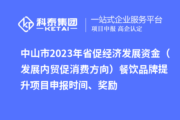 中山市2023年省促經(jīng)濟發(fā)展資金（發(fā)展內貿促消費方向）餐飲品牌提升<a href=http://qiyeqqexmail.cn/shenbao.html target=_blank class=infotextkey>項目申報</a>時(shí)間、獎勵