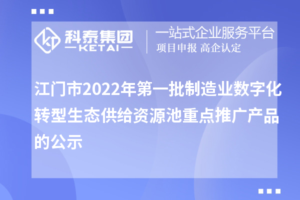 江門市2022年第一批制造業(yè)數(shù)字化轉(zhuǎn)型生態(tài)供給資源池重點(diǎn)推廣產(chǎn)品的公示