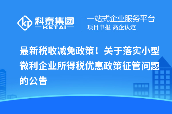 最新稅收減免政策！關(guān)于落實小型微利企業(yè)所得稅優(yōu)惠政策征管問題的公告