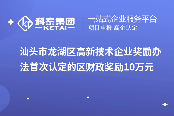 汕頭市龍湖區高新技術(shù)企業(yè)獎勵辦法 首次認定的區財政獎勵10萬(wàn)元