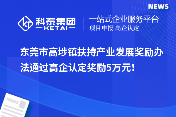 東莞市高埗鎮扶持產(chǎn)業(yè)發(fā)展獎勵辦法 通過(guò)高企認定獎勵5萬(wàn)元！