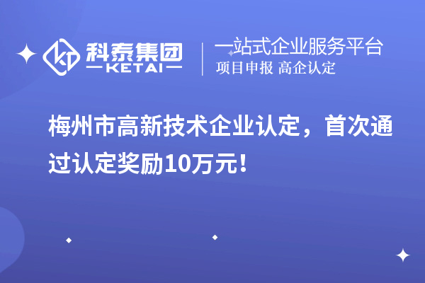 梅州市<a href=http://qiyeqqexmail.cn target=_blank class=infotextkey>高新技術(shù)企業(yè)認(rèn)定</a>，首次通過認(rèn)定獎勵10萬元！