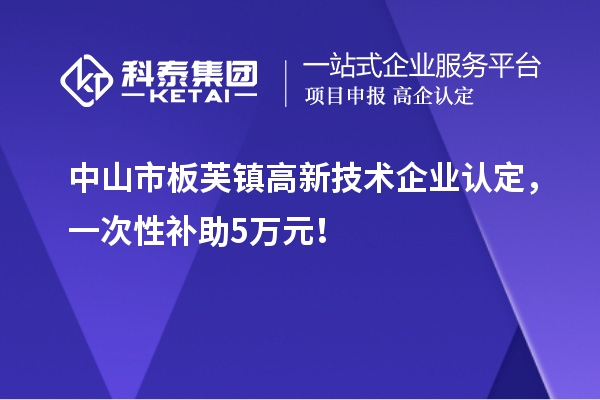 中山市板芙鎮(zhèn)<a href=http://qiyeqqexmail.cn target=_blank class=infotextkey>高新技術(shù)企業(yè)認定</a>，一次性補助5萬元！