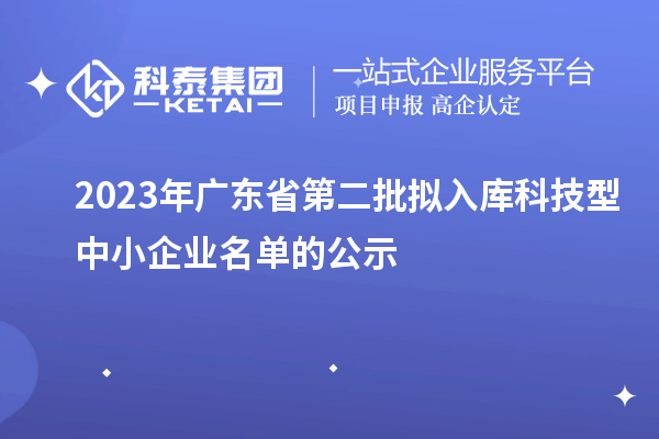 2023年廣東省第二批擬入庫(kù)科技型中小企業(yè)名單的公示