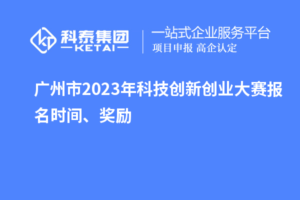 廣州市2023年科技創(chuàng)新創(chuàng)業(yè)大賽報(bào)名時(shí)間、獎(jiǎng)勵(lì)