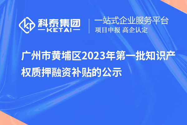 廣州市黃埔區(qū)2023年第一批知識(shí)產(chǎn)權(quán)質(zhì)押融資補(bǔ)貼的公示