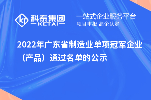 2022年廣東省制造業(yè)單項冠軍企業(yè)（產(chǎn)品）通過名單的公示