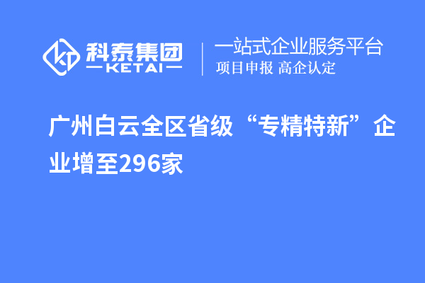 廣州白云全區省級“專(zhuān)精特新”企業(yè)增至296家