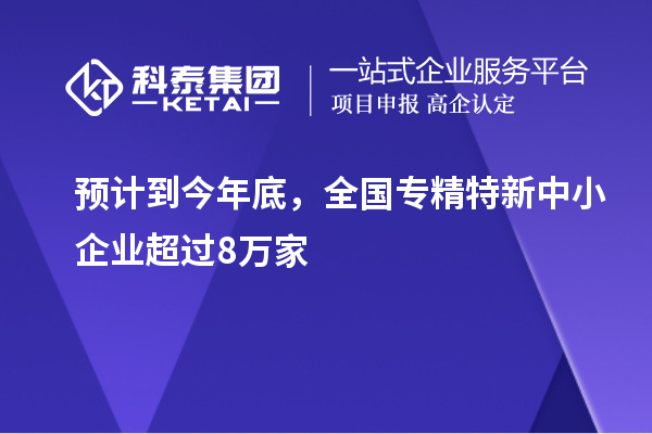 預(yù)計(jì)到今年底，全國(guó)<a href=http://qiyeqqexmail.cn/fuwu/zhuanjingtexin.html target=_blank class=infotextkey>專精特新中小企業(yè)</a>超過(guò)8萬(wàn)家