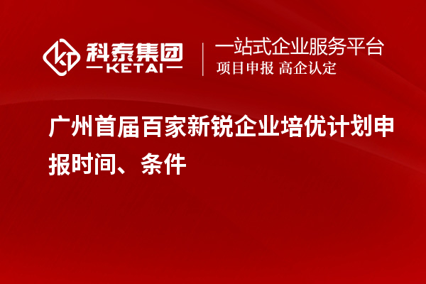 廣州首屆百家新銳企業(yè)培優(yōu)計劃申報時(shí)間、條件