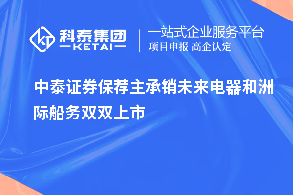 中泰證券保薦主承銷(xiāo)未來(lái)電器和洲際船務(wù)雙雙上市