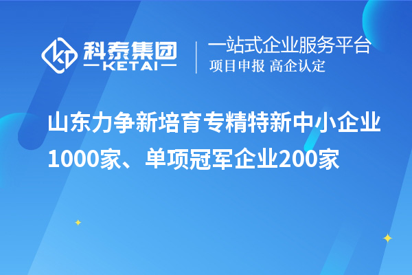 山東力爭新培育<a href=http://qiyeqqexmail.cn/fuwu/zhuanjingtexin.html target=_blank class=infotextkey>專精特新中小企業(yè)</a>1000家、單項冠軍企業(yè)200家