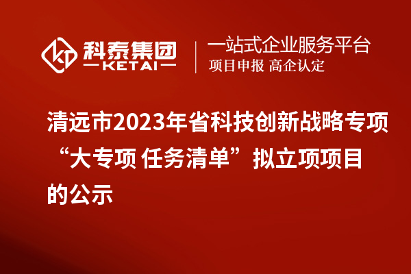 清遠市2023年省科技創(chuàng)新戰(zhàn)略專項“大專項+任務(wù)清單”擬立項項目的公示