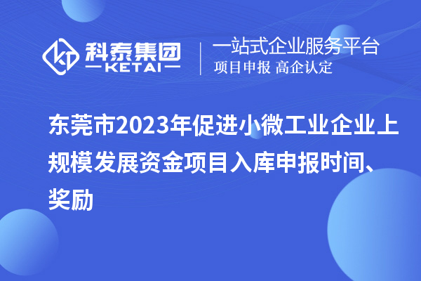 東莞市2023年促進小微工業(yè)企業(yè)上規(guī)模發(fā)展資金項目入庫申報時間、獎勵