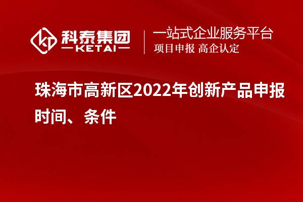 珠海市高新區2022年創(chuàng  )新產(chǎn)品申報時(shí)間、條件