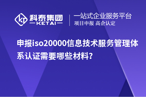 申報(bào)iso20000信息技術(shù)服務(wù)管理體系認(rèn)證需要哪些材料？