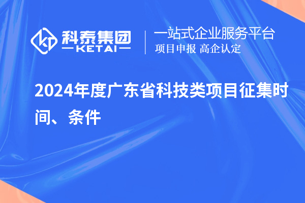 2024年度廣東省科技類(lèi)項目征集時(shí)間、條件