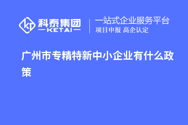 廣州市專精特新中小企業(yè)有什么政策