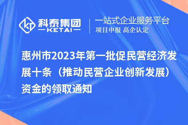 惠州市2023年第一批促民營(yíng)經(jīng)濟(jì)發(fā)展十條（推動(dòng)民營(yíng)企業(yè)創(chuàng)新發(fā)展）資金的領(lǐng)取通知