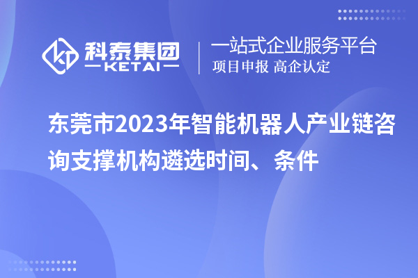 東莞市2023年智能機(jī)器人產(chǎn)業(yè)鏈咨詢支撐機(jī)構(gòu)遴選時(shí)間、條件