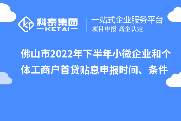 佛山市2022年下半年小微企業(yè)和個(gè)體工商戶首貸貼息申報(bào)時(shí)間、條件