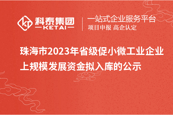 珠海市2023年省級(jí)促小微工業(yè)企業(yè)上規(guī)模發(fā)展資金擬入庫(kù)的公示