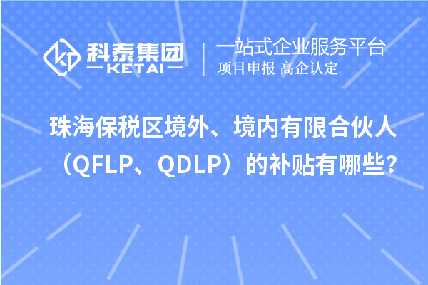 珠海保稅區境外、境內有限合伙人（QFLP、QDLP）的補貼有哪些？