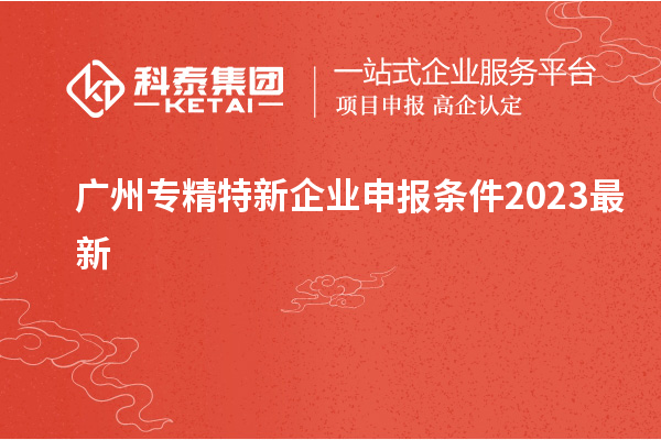 廣州專(zhuān)精特新企業(yè)申報條件2023最新