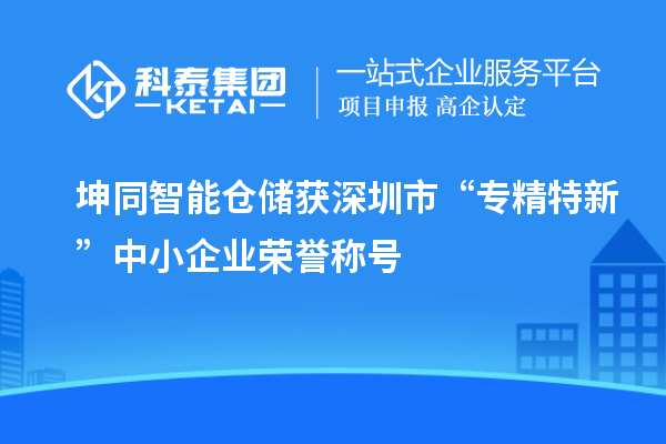 坤同智能倉(cāng)儲(chǔ)獲深圳市“專精特新”中小企業(yè)榮譽(yù)稱號(hào)