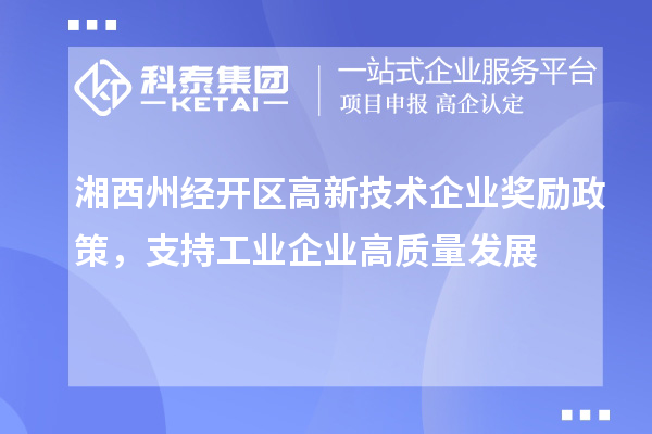 湘西州經(jīng)開(kāi)區高新技術(shù)企業(yè)獎勵政策，支持工業(yè)企業(yè)高質(zhì)量發(fā)展