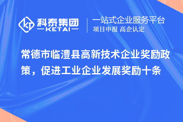 常德市臨澧縣高新技術(shù)企業(yè)獎勵政策，促進工業(yè)企業(yè)發(fā)展獎勵十條