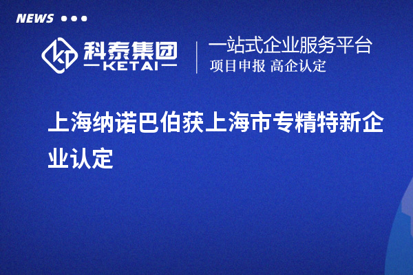 上海納諾巴伯獲上海市專(zhuān)精特新企業(yè)認定