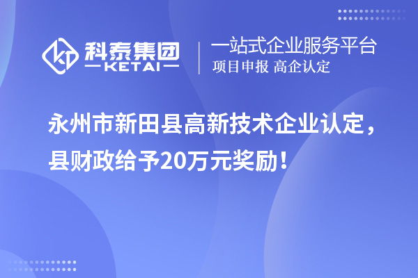 永州市新田縣高新技術(shù)企業(yè)認(rèn)定，縣財政給予20萬元獎勵！