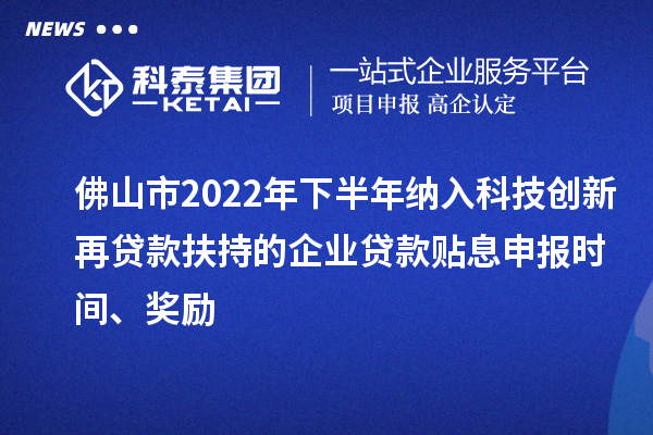 佛山市2022年下半年納入科技創(chuàng)新再貸款扶持的企業(yè)貸款貼息申報(bào)時(shí)間、獎(jiǎng)勵(lì)