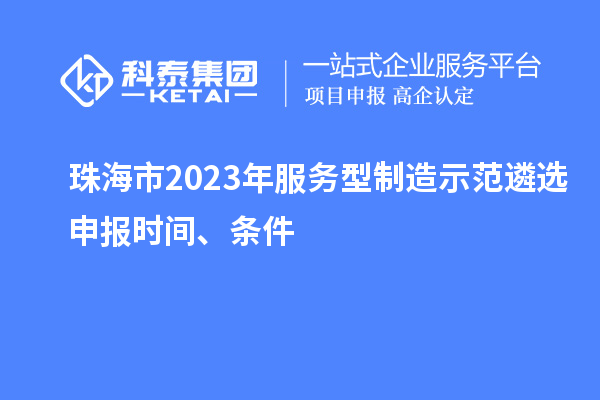 珠海市2023年服務(wù)型制造示范遴選申報時間、條件