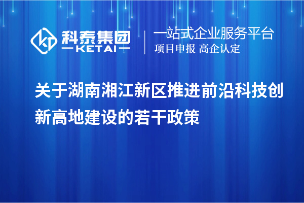 關(guān)于湖南湘江新區(qū)推進(jìn)前沿科技創(chuàng)新高地建設(shè)的若干政策