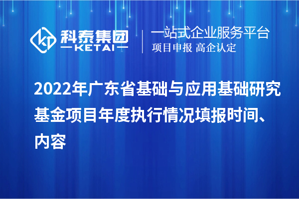 2022年廣東省基礎與應用基礎研究基金項目年度執行情況填報時(shí)間、內容