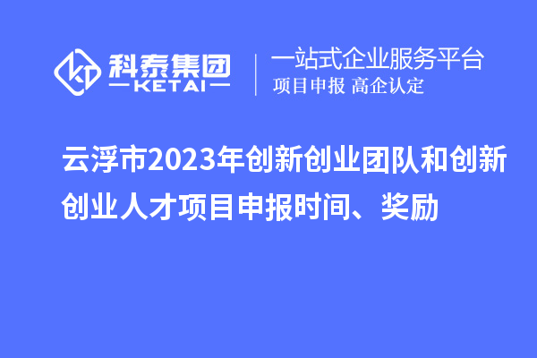 云浮市2023年創(chuàng  )新創(chuàng  )業(yè)團隊和創(chuàng  )新創(chuàng  )業(yè)人才<a href=http://qiyeqqexmail.cn/shenbao.html target=_blank class=infotextkey>項目申報</a>時(shí)間、獎勵