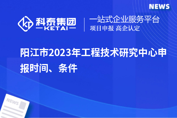 陽(yáng)江市2023年<a href=http://qiyeqqexmail.cn/fuwu/gongchengzhongxin.html target=_blank class=infotextkey>工程技術(shù)研究中心申報</a>時(shí)間、條件