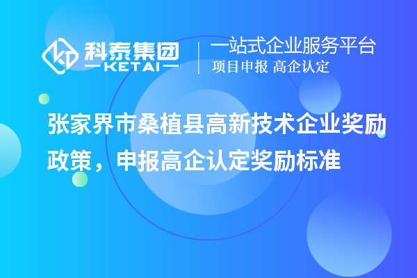 張家界市桑植縣高新技術(shù)企業(yè)獎勵政策，申報高企認定獎勵標準